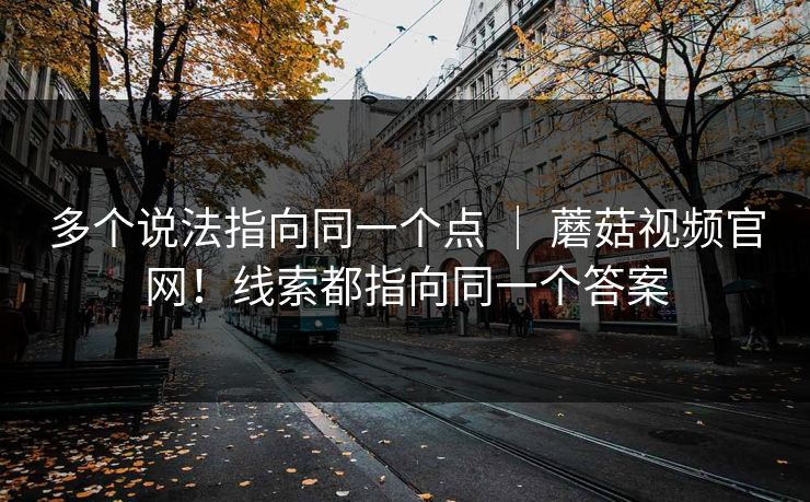 多个说法指向同一个点 | 蘑菇视频官网!线索都指向同一个答案 多个说法指向同一个点 | 蘑菇视频官网!线索都指向同一个答案