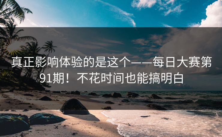 真正影响体验的是这个——每日大赛第91期！不花时间也能搞明白